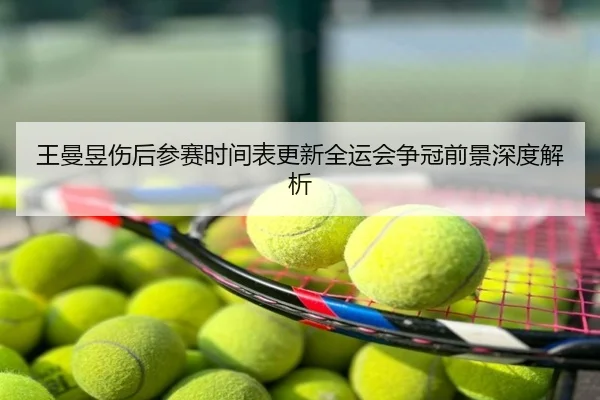 王曼昱伤后参赛时间表更新全运会争冠前景深度解析