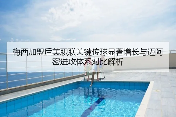 梅西加盟后美职联关键传球显著增长与迈阿密进攻体系对比解析